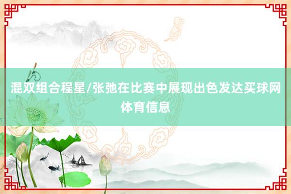 混双组合程星/张弛在比赛中展现出色发达买球网体育信息