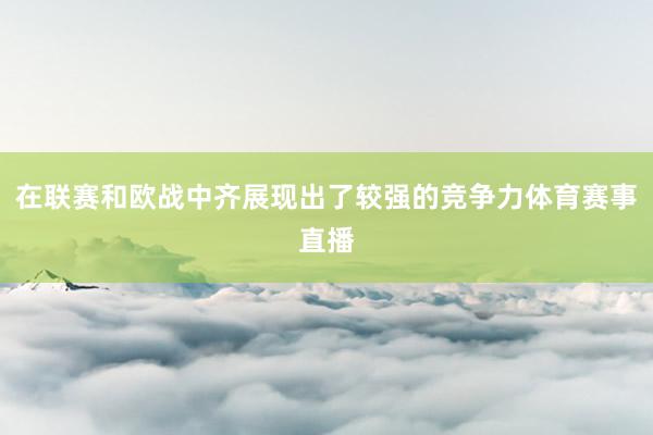 在联赛和欧战中齐展现出了较强的竞争力体育赛事直播