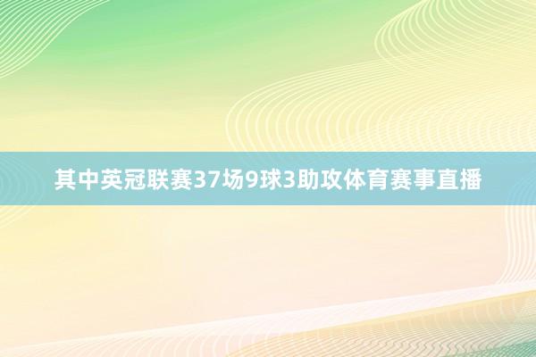 其中英冠联赛37场9球3助攻体育赛事直播