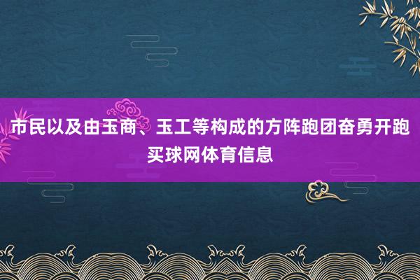 市民以及由玉商、玉工等构成的方阵跑团奋勇开跑买球网体育信息