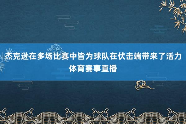 杰克逊在多场比赛中皆为球队在伏击端带来了活力体育赛事直播